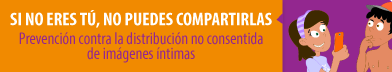 Si no eres tú, no pues compartirlas - Prevención contra la distribución no consentida de imágenes íntimas